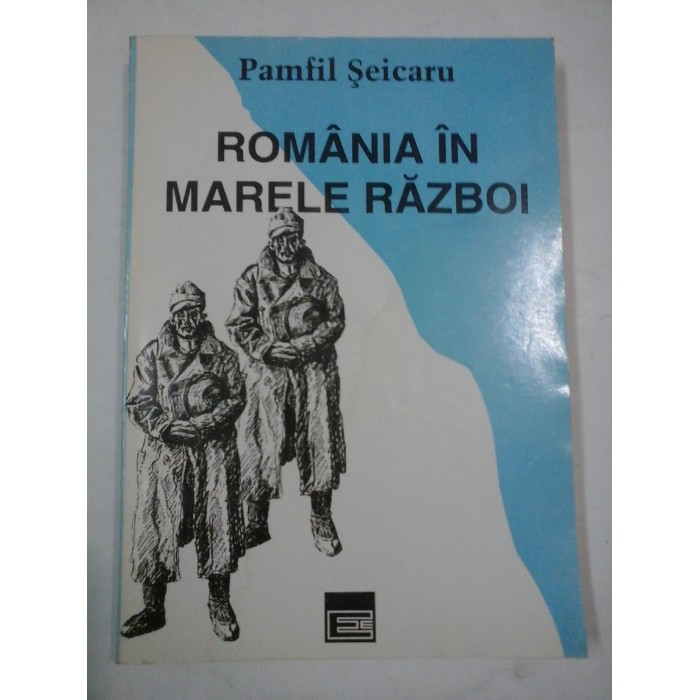 ROMANIA IN MARELE RAZBOI - PAMFIL SEICARU ROMANIA IN MARELE RAZBOI - PAMFIL SEICARU